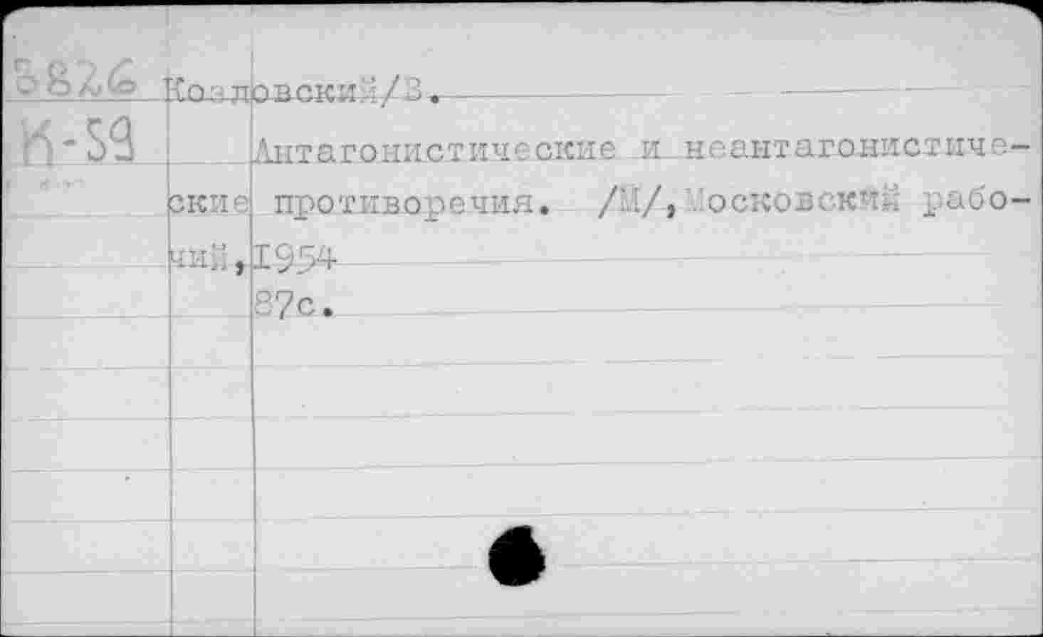 ﻿ой'Лб	Т П '5 TT	овеки7/3•
К-59		Антагонистические и
F -t . >• ■■	окне	про т ив ор е чин. /М/,
чий , 1954
7с.
нс ант а гонистиче-осковск'И. рабо-